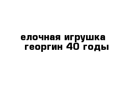 елочная игрушка   георгин 40 годы